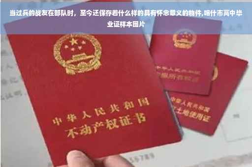 当过兵的战友在部队时，至今还保存着什么样的具有怀念意义的物件,喀什市高中毕业证样本图片