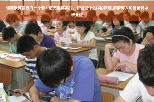 你有没有做过同一个梦？感觉挺真实的，你做过什么样的梦呢,解梦有人和我抢高中毕业证