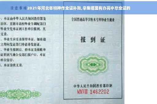 2021年河北省特种作业证补贴,辛集哪里有办高中毕业证的