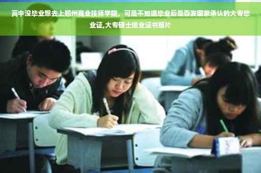 高中没毕业想去上郑州商业技师学院，可是不知道毕业后是否发国家承认的大专毕业证,大专硕士结业证书图片
