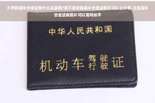 大学和高中毕业证有什么关系吗?是不是没有高中毕业证就不可以上大学-过去高中毕业证有照片可以用吗知乎