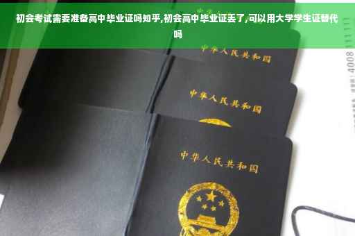 初会考试需要准备高中毕业证吗知乎,初会高中毕业证丢了,可以用大学学生证替代吗