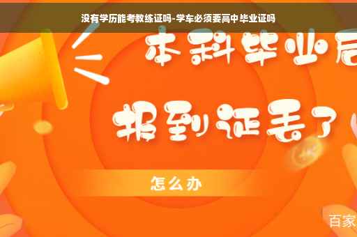 没有学历能考教练证吗-学车必须要高中毕业证吗