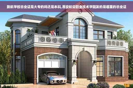 陕航学校毕业证是大专的吗还是本科,西安航空职业技术学院发的是哪里的毕业证 陕航学校毕业证是大专的吗还是本科,西安航空职业技术学院发的是哪里的毕业证