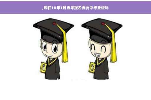 ,现在18年1月自考报名要高中毕业证吗 ,现在18年1月自考报名要高中毕业证吗