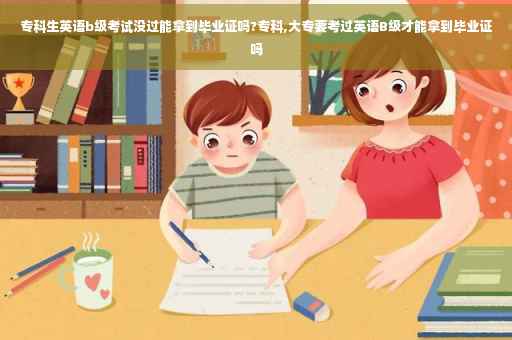 专科生英语b级考试没过能拿到毕业证吗?专科,大专要考过英语B级才能拿到毕业证吗