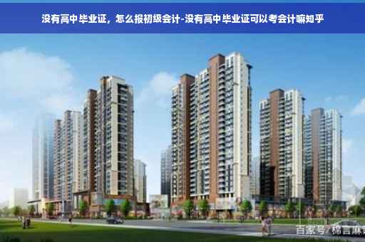 没有高中毕业证，怎么报初级会计-没有高中毕业证可以考会计嘛知乎