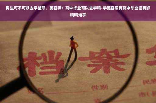 男生可不可以去学整形、美容师？高中毕业可以去学吗-学美容没有高中毕业证有影响吗知乎