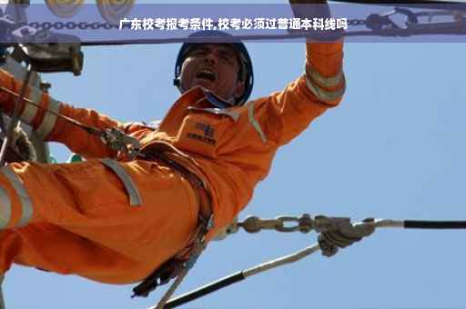 广东校考报考条件,校考必须过普通本科线吗