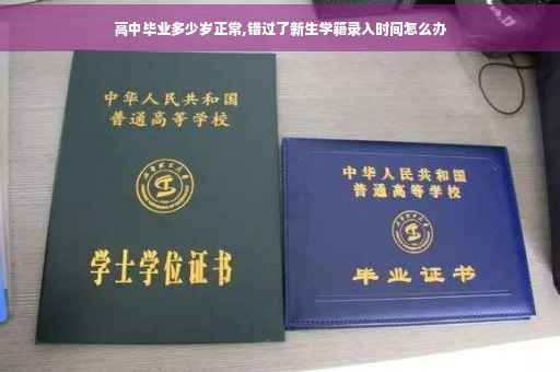 高中毕业多少岁正常,错过了新生学籍录入时间怎么办