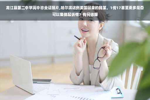 龙江县第二中学高中毕业证图片,哈尔滨这例美国回来的韩某，1传17甚至更多是否可以集体起诉他？有何依据