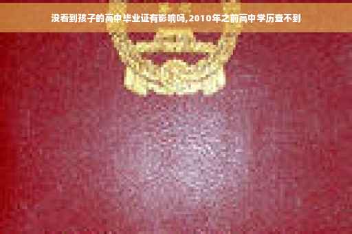 没看到孩子的高中毕业证有影响吗,2010年之前高中学历查不到