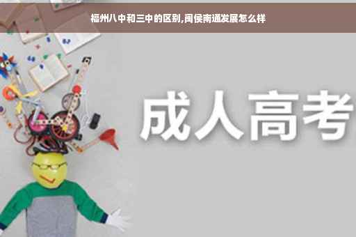 福州八中和三中的区别,闽侯南通发展怎么样