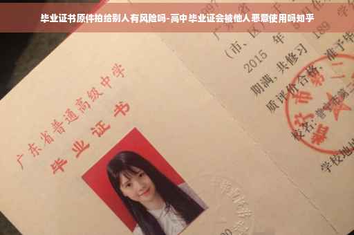 毕业证书原件拍给别人有风险吗-高中毕业证会被他人恶意使用吗知乎