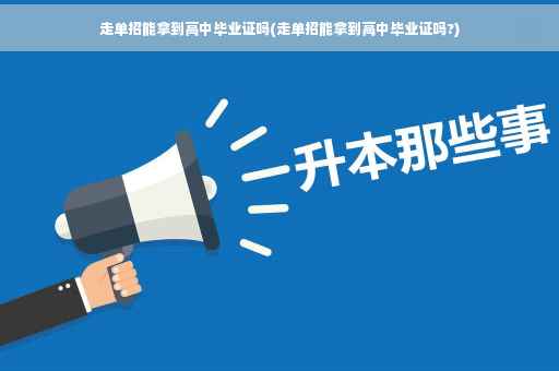 走单招能拿到高中毕业证吗(走单招能拿到高中毕业证吗?) 走单招能拿到高中毕业证吗(走单招能拿到高中毕业证吗?)