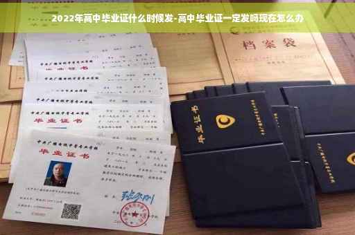 2022年高中毕业证什么时候发-高中毕业证一定发吗现在怎么办