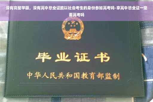 没有完整学籍，没有高中毕业证能以社会考生的身份参加高考吗-拿高中毕业证一定要高考吗