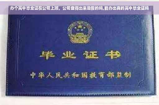 办个高中毕业证在公司上班，公司查得出来是假的吗,能办出真的高中毕业证吗