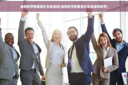 单招的学校要高中毕业证吗(单招的学校要高中毕业证吗知乎) 单招的学校要高中毕业证吗(单招的学校要高中毕业证吗知乎)