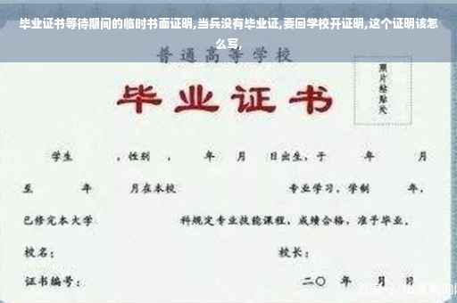 毕业证书等待期间的临时书面证明,当兵没有毕业证,要回学校开证明,这个证明该怎么写,
