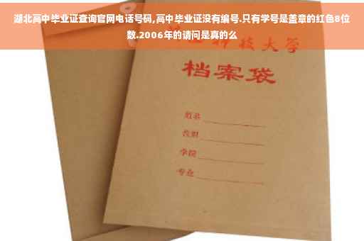 湖北高中毕业证查询官网电话号码,高中毕业证没有编号.只有学号是盖章的红色8位数.2006年的请问是真的么