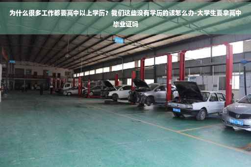 为什么很多工作都要高中以上学历?我们这些没有学历的该怎么办-大学生要拿高中毕业证吗 为什么很多工作都要高中以上学历?我们这些没有学历的该怎么办-大学生要拿高中毕业证吗