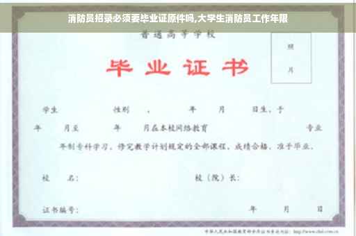 消防员招录必须要毕业证原件吗,大学生消防员工作年限