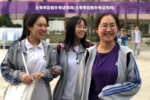大专学历有中专证书吗(大专学历有中专证书吗)