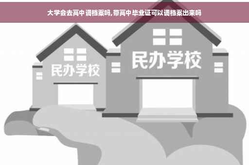 大学会去高中调档案吗,带高中毕业证可以调档案出来吗