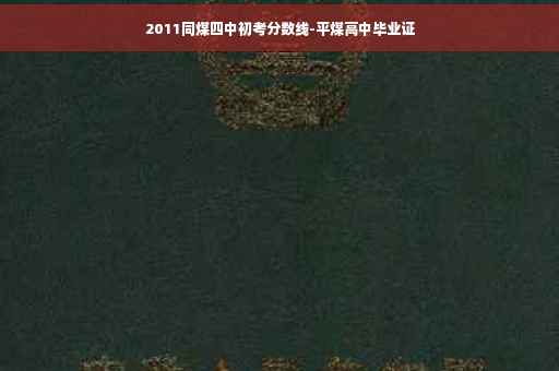 2011同煤四中初考分数线-平煤高中毕业证