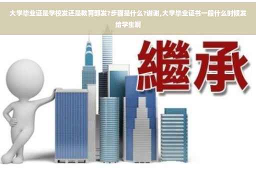 大学毕业证是学校发还是教育部发?步骤是什么?谢谢,大学毕业证书一般什么时候发给学生啊