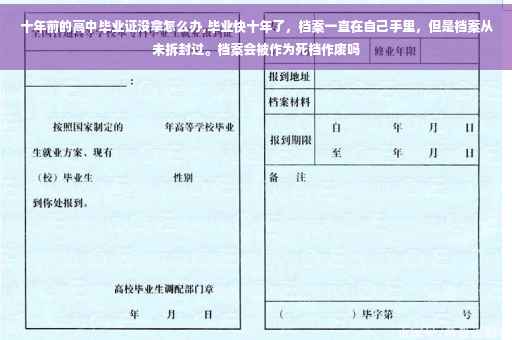 十年前的高中毕业证没拿怎么办,毕业快十年了，档案一直在自己手里，但是档案从未拆封过。档案会被作为死档作废吗