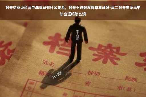 会考结业证和高中毕业证有什么关系，会考不过会没有毕业证吗-高二会考关系高中毕业证吗怎么填