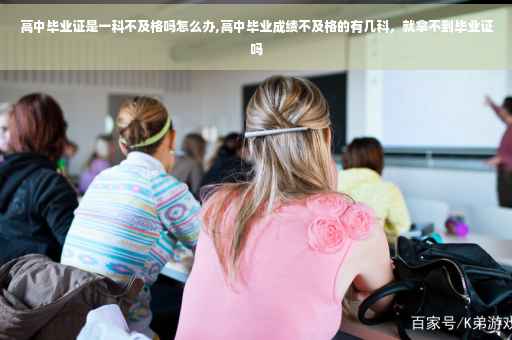 高中毕业证是一科不及格吗怎么办,高中毕业成绩不及格的有几科，就拿不到毕业证吗