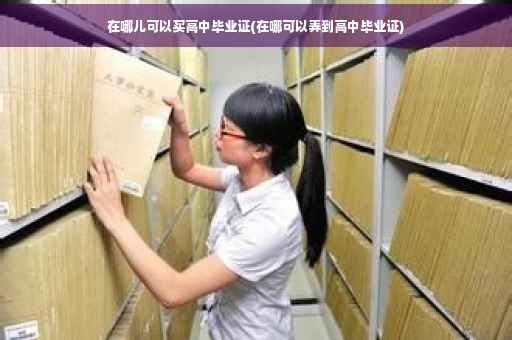 在哪儿可以买高中毕业证(在哪可以弄到高中毕业证)
