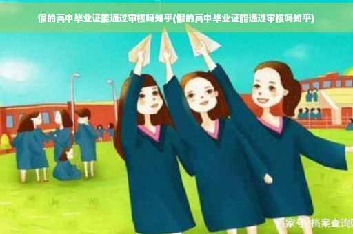 假的高中毕业证能通过审核吗知乎(假的高中毕业证能通过审核吗知乎)