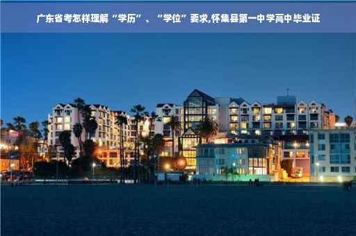 广东省考怎样理解“学历”、“学位”要求,怀集县第一中学高中毕业证