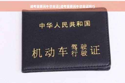 成考需要高中毕业证(成考需要高中毕业证吗?)