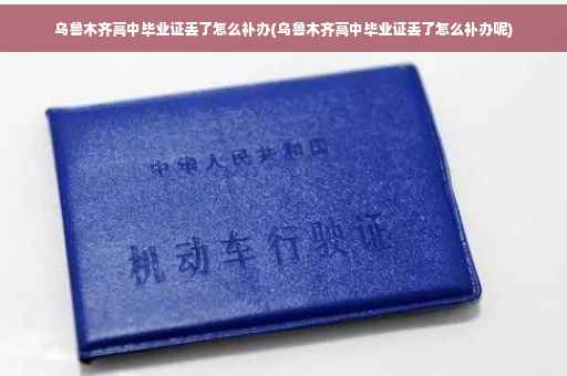 乌鲁木齐高中毕业证丢了怎么补办(乌鲁木齐高中毕业证丢了怎么补办呢)