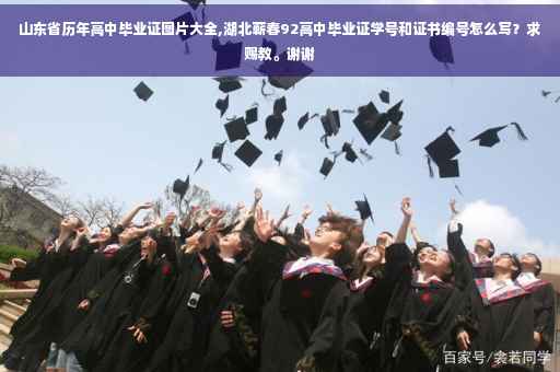 山东省历年高中毕业证图片大全,湖北蕲春92高中毕业证学号和证书编号怎么写？求赐教。谢谢