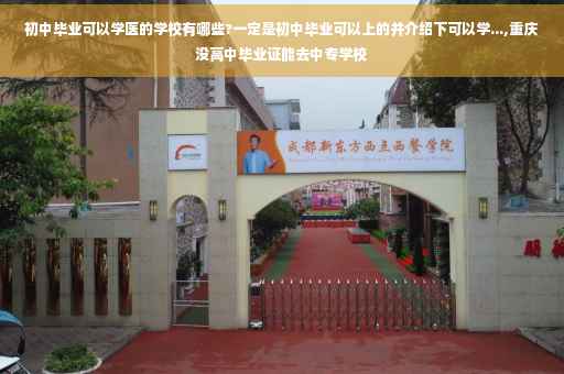 初中毕业可以学医的学校有哪些?一定是初中毕业可以上的并介绍下可以学...,重庆没高中毕业证能去中专学校