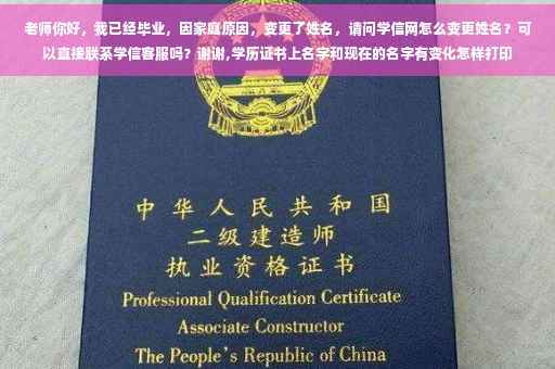 老师你好，我已经毕业，因家庭原因，变更了姓名，请问学信网怎么变更姓名？可以直接联系学信客服吗？谢谢,学历证书上名字和现在的名字有变化怎样打印