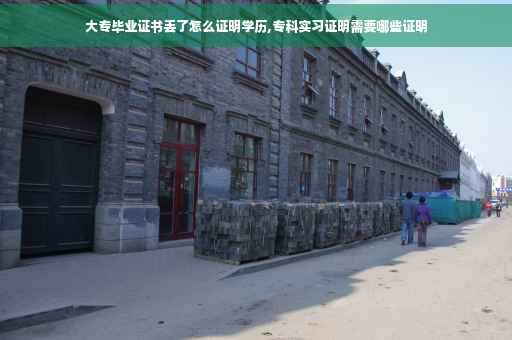 大专毕业证书丢了怎么证明学历,专科实习证明需要哪些证明