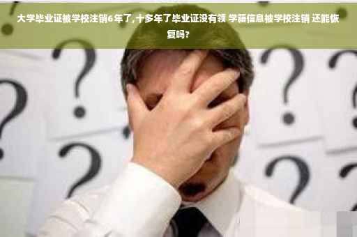 大学毕业证被学校注销6年了,十多年了毕业证没有领 学籍信息被学校注销 还能恢复吗?