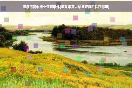 酒泉市高中毕业证复印件(酒泉市高中毕业证复印件在哪里)