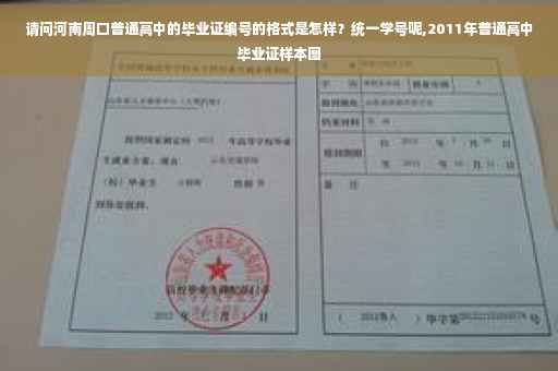请问河南周口普通高中的毕业证编号的格式是怎样？统一学号呢,2011年普通高中毕业证样本图