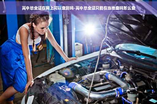 高中毕业证在网上可以查到吗-高中毕业证只能在当地查吗怎么查