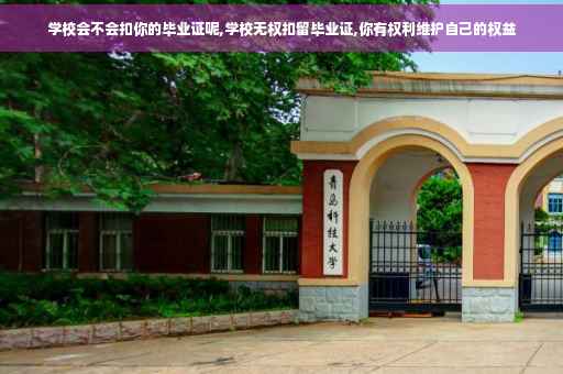 学校会不会扣你的毕业证呢,学校无权扣留毕业证,你有权利维护自己的权益 学校会不会扣你的毕业证呢,学校无权扣留毕业证,你有权利维护自己的权益