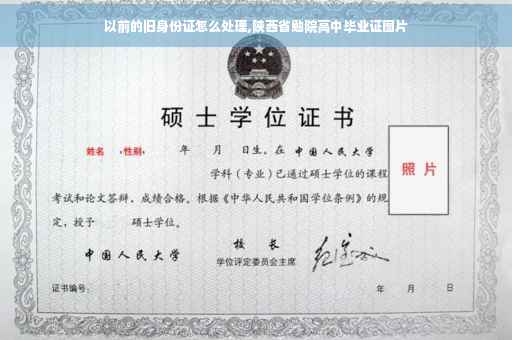 以前的旧身份证怎么处理,陕西省勉院高中毕业证图片