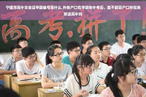 宁德市高中毕业证学籍编号是什么,外地户口在学籍地中考后，能不能回户口所在地就读高中吗